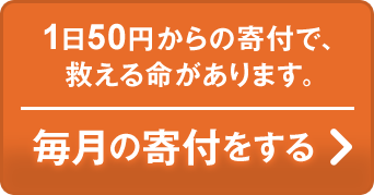 1日50円からの寄付で、救える命があります。毎月の寄付をする