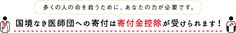 多くの人の命を救うために、あなたの力が必要です。　国境なき医師団への寄付は寄付金控除が受けられます！