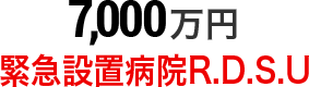 7,000万円 緊急設置病院R.D.S.U