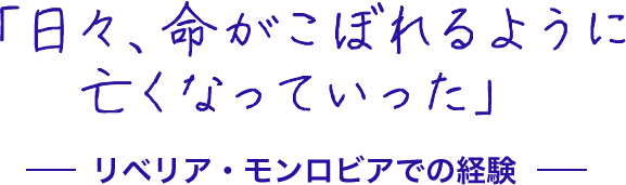 「日々、命がこぼれるように亡くなっていった」リベリア・モンロビアでの経験