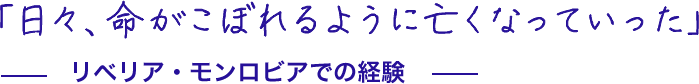 「日々、命がこぼれるように亡くなっていった」リベリア・モンロビアでの経験