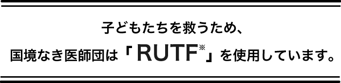 子どもたちを救うため、国境なき医師団は「RUTF※」を使用しています。