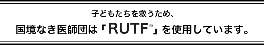 子どもたちを救うため、国境なき医師団は「RUTF※」を使用しています。