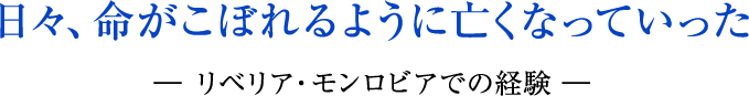 日々、命がこぼれるように亡くなっていった ― リベリア・モンロビアでの経験 ―